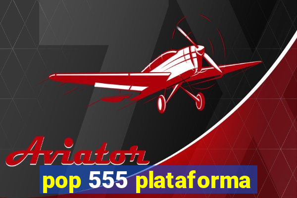 pop 555 plataforma